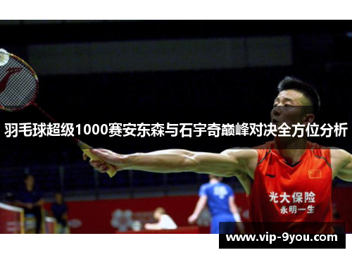 羽毛球超级1000赛安东森与石宇奇巅峰对决全方位分析