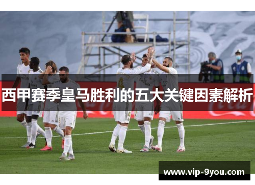 西甲赛季皇马胜利的五大关键因素解析